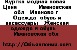 Куртка модная новая › Цена ­ 1 000 - Ивановская обл., Иваново г. Одежда, обувь и аксессуары » Женская одежда и обувь   . Ивановская обл.